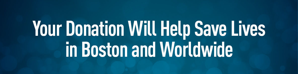Your Donation Will Help Save Lives in Boston and Worldwide